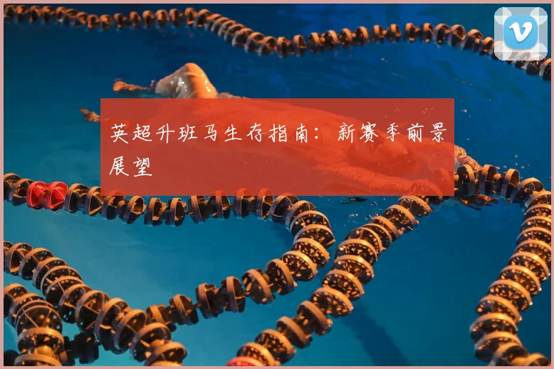英超升班马生存指南：新赛季前景展望