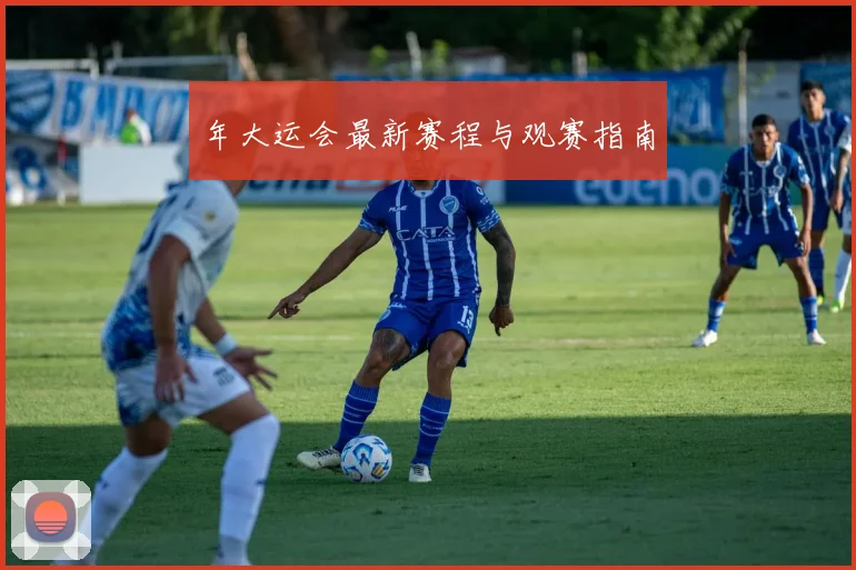 年大运会最新赛程与观赛指南