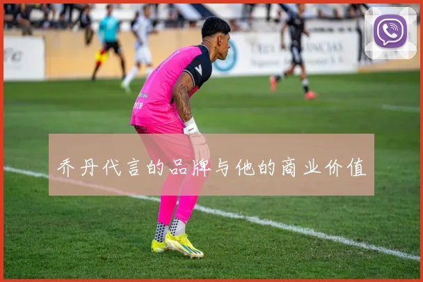 乔丹代言的品牌与他的商业价值