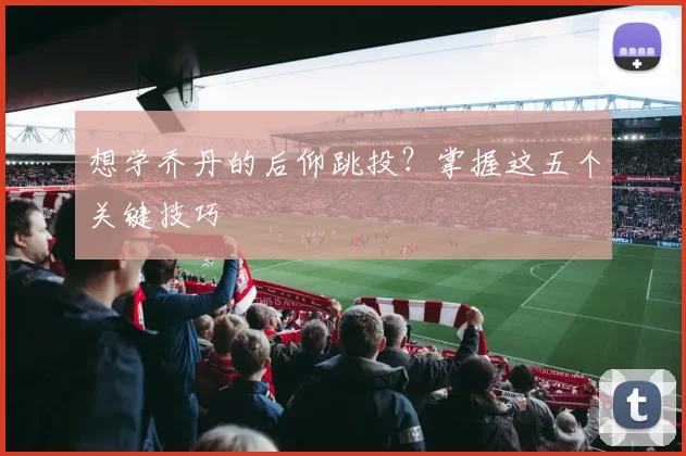 想学乔丹的后仰跳投？掌握这五个关键技巧