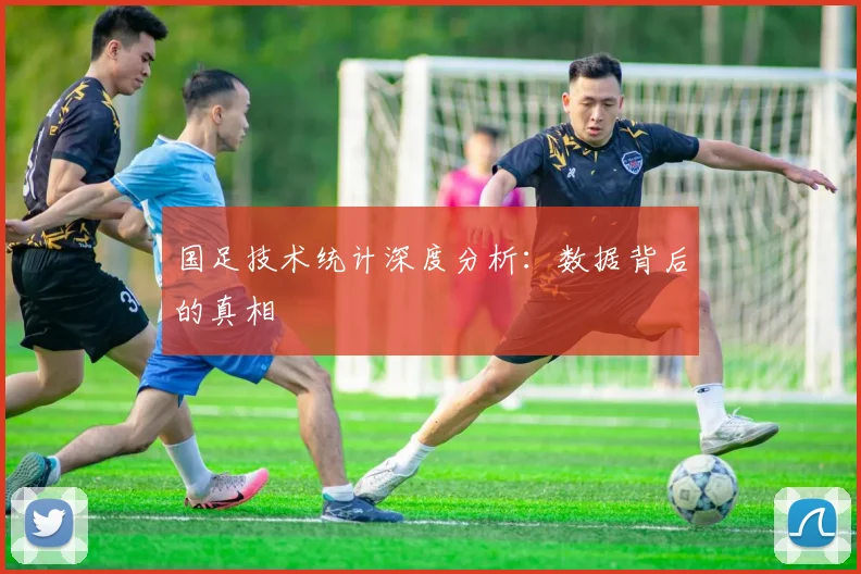 国足技术统计深度分析：数据背后的真相