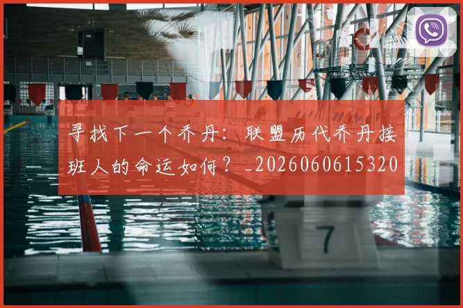 寻找下一个乔丹：联盟历代乔丹接班人的命运如何？_20260606153200