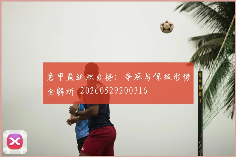 意甲最新积分榜:争冠与保级形势全解析_20260529200316