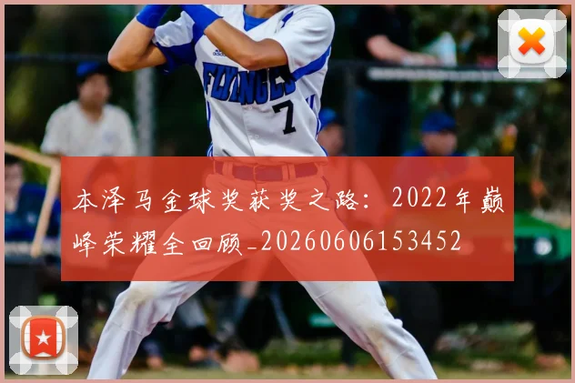 本泽马金球奖获奖之路：2022年巅峰荣耀全回顾_20260606153452