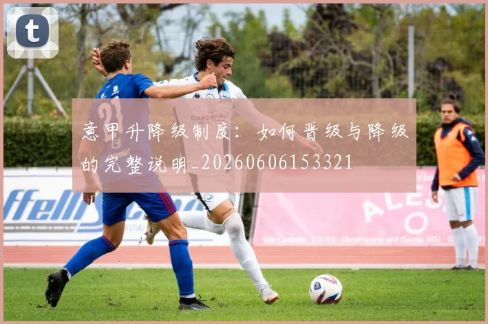 意甲升降级制度：如何晋级与降级的完整说明_20260606153321