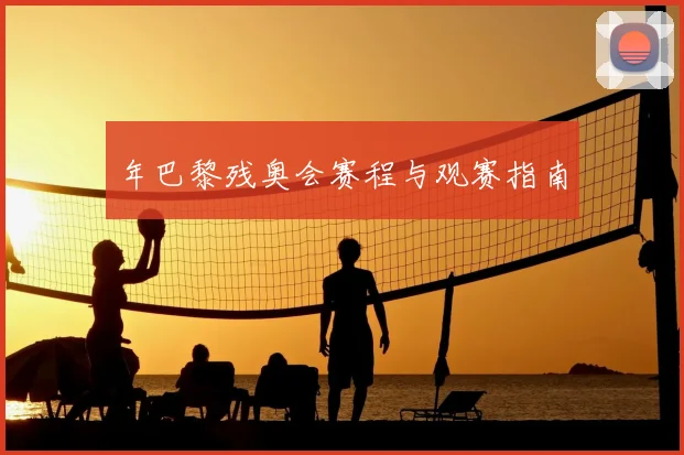 年巴黎残奥会赛程与观赛指南