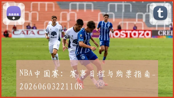 NBA中国赛:赛事日程与购票指南_20260603221108
