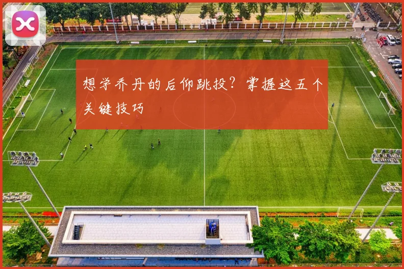 想学乔丹的后仰跳投？掌握这五个关键技巧