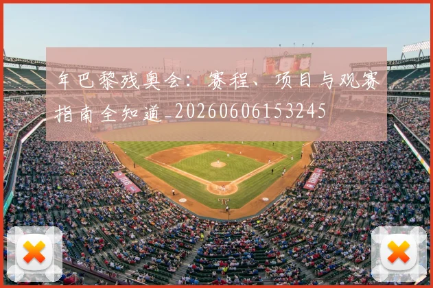 年巴黎残奥会：赛程、项目与观赛指南全知道_20260606153245
