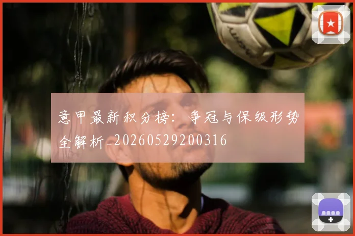 意甲最新积分榜：争冠与保级形势全解析_20260529200316