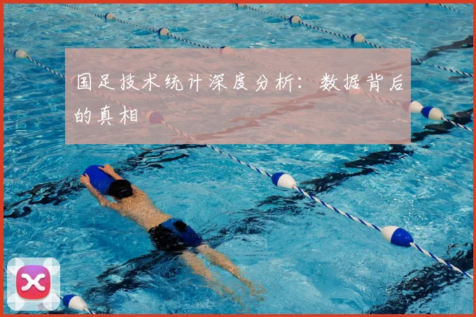 国足技术统计深度分析:数据背后的真相