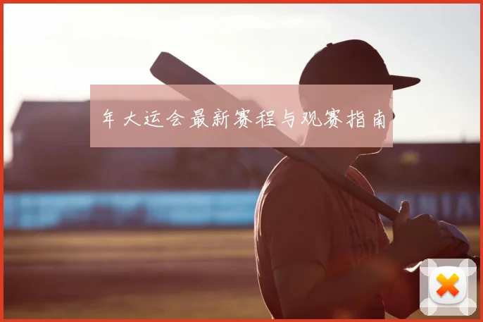 年大运会最新赛程与观赛指南